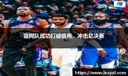 篮网队成功打破僵局，冲击总决赛