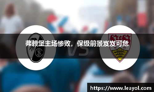 弗赖堡主场惨败，保级前景岌岌可危