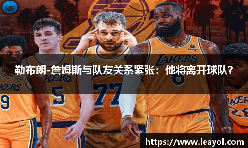 勒布朗-詹姆斯与队友关系紧张：他将离开球队？
