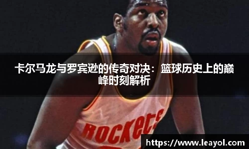 卡尔马龙与罗宾逊的传奇对决:篮球历史上的巅峰时刻解析